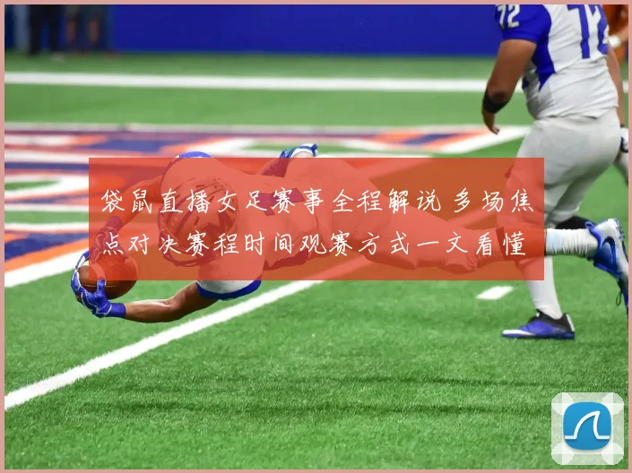袋鼠直播女足赛事全程解说 多场焦点对决赛程时间观赛方式一文看懂