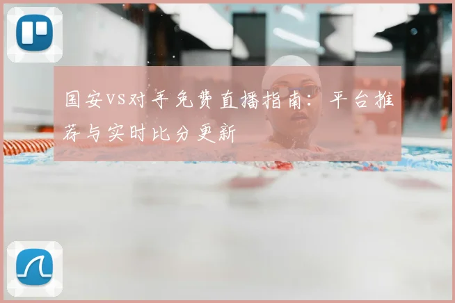 国安vs对手免费直播指南：平台推荐与实时比分更新