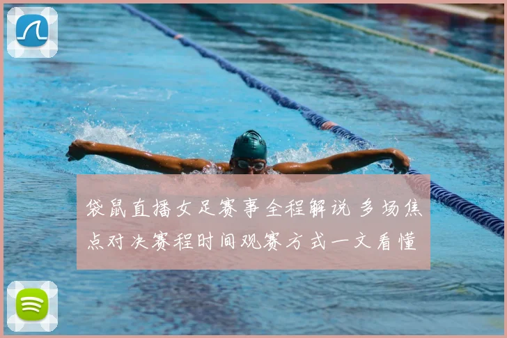 袋鼠直播女足赛事全程解说 多场焦点对决赛程时间观赛方式一文看懂