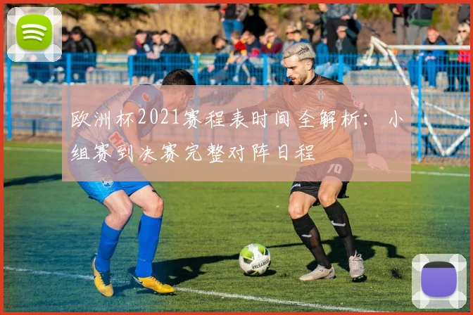 欧洲杯2021赛程表时间全解析：小组赛到决赛完整对阵日程