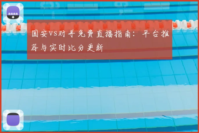 国安vs对手免费直播指南：平台推荐与实时比分更新